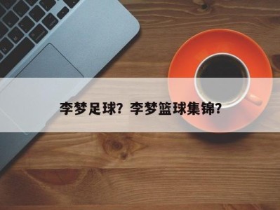 李梦足球？李梦篮球集锦？
