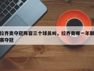 拉齐奥夺冠阵容三个球员叫，拉齐奥哪一年联赛夺冠