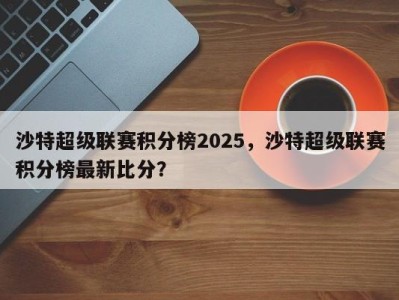 沙特超级联赛积分榜2025，沙特超级联赛积分榜最新比分？