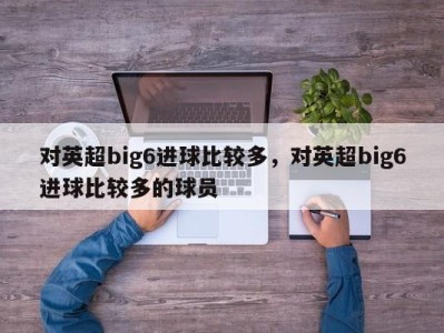 对英超big6进球比较多，对英超big6进球比较多的球员