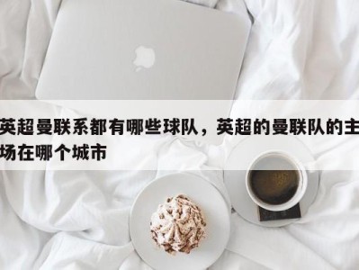 英超曼联系都有哪些球队，英超的曼联队的主场在哪个城市