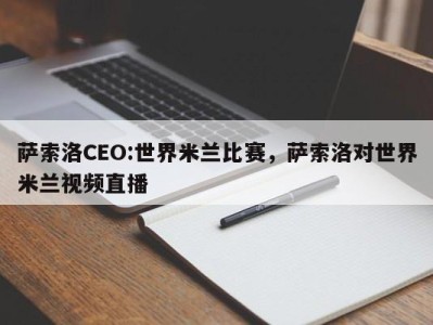 萨索洛CEO:世界米兰比赛，萨索洛对世界米兰视频直播