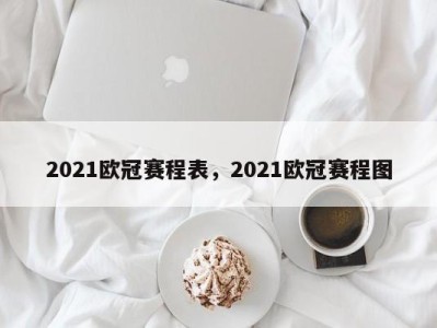 2021欧冠赛程表，2021欧冠赛程图