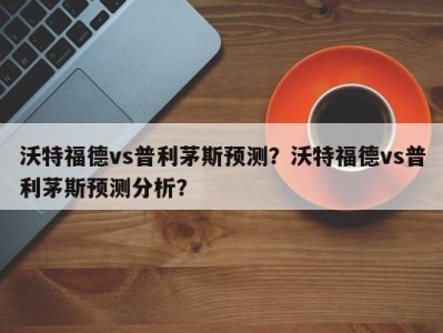 沃特福德vs普利茅斯预测？沃特福德vs普利茅斯预测分析？