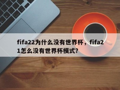 fifa22为什么没有世界杯，fifa21怎么没有世界杯模式？