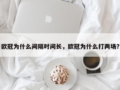 欧冠为什么间隔时间长，欧冠为什么打两场？
