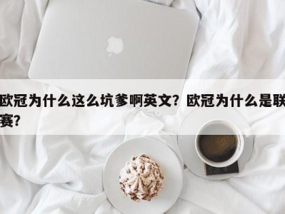 欧冠为什么这么坑爹啊英文？欧冠为什么是联赛？