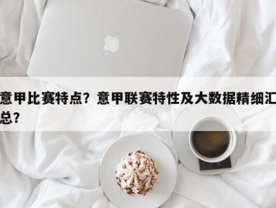 意甲比赛特点？意甲联赛特性及大数据精细汇总？