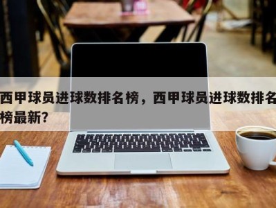 西甲球员进球数排名榜，西甲球员进球数排名榜最新？