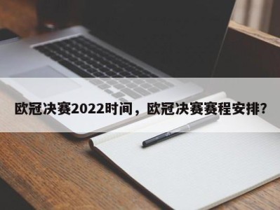 欧冠决赛2022时间，欧冠决赛赛程安排？