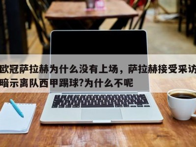 欧冠萨拉赫为什么没有上场，萨拉赫接受采访暗示离队西甲踢球?为什么不呢