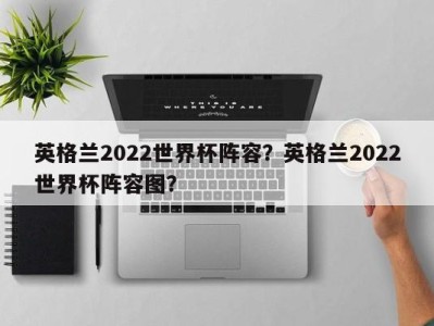 英格兰2022世界杯阵容？英格兰2022世界杯阵容图？