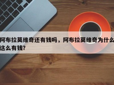 阿布拉莫维奇还有钱吗，阿布拉莫维奇为什么这么有钱？