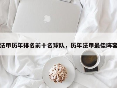 法甲历年排名前十名球队，历年法甲最佳阵容