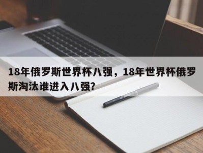 18年俄罗斯世界杯八强，18年世界杯俄罗斯淘汰谁进入八强？