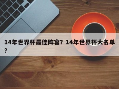 14年世界杯最佳阵容？14年世界杯大名单？
