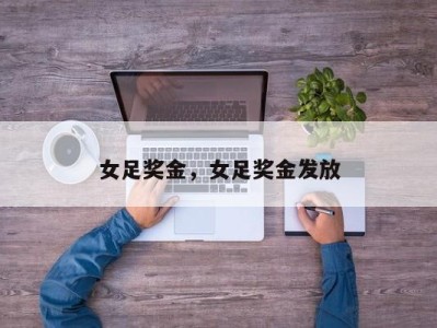 女足奖金，女足奖金发放