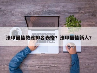 法甲最佳教练排名表格？法甲最佳新人？