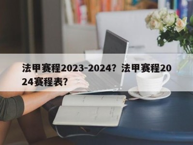 法甲赛程2023-2024？法甲赛程2024赛程表？