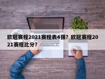 欧冠赛程2021赛程表4强？欧冠赛程2021赛程比分？