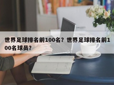 世界足球排名前100名？世界足球排名前100名球员？