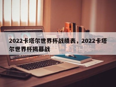 2022卡塔尔世界杯战绩表，2022卡塔尔世界杯揭幕战