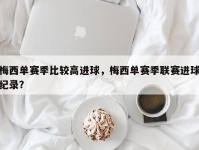 梅西单赛季比较高进球，梅西单赛季联赛进球纪录？