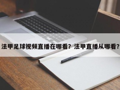 法甲足球视频直播在哪看？法甲直播从哪看？