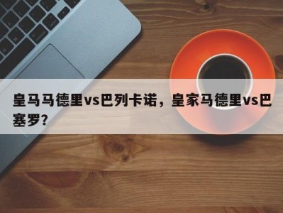 皇马马德里vs巴列卡诺，皇家马德里vs巴塞罗？