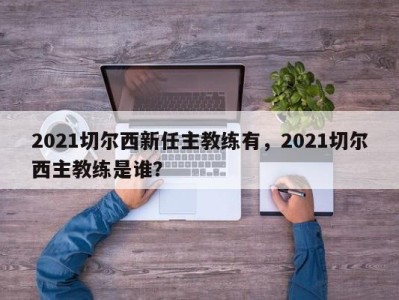 2021切尔西新任主教练有，2021切尔西主教练是谁？