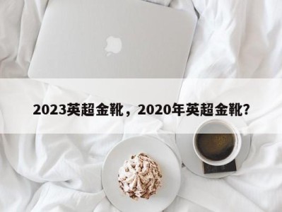 2023英超金靴，2020年英超金靴？