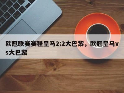 欧冠联赛赛程皇马2:2大巴黎，欧冠皇马vs大巴黎