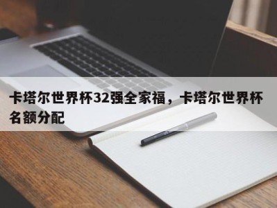 卡塔尔世界杯32强全家福，卡塔尔世界杯 名额分配