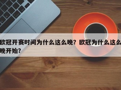 欧冠开赛时间为什么这么晚？欧冠为什么这么晚开始？