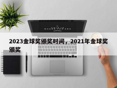 2023金球奖颁奖时间，2021年金球奖颁奖