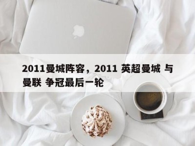 2011曼城阵容，2011 英超曼城 与曼联 争冠最后一轮