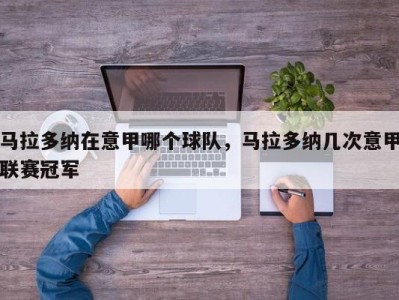 马拉多纳在意甲哪个球队，马拉多纳几次意甲联赛冠军