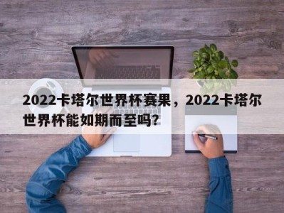 2022卡塔尔世界杯赛果，2022卡塔尔世界杯能如期而至吗？