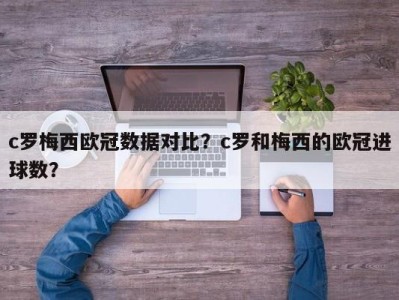 c罗梅西欧冠数据对比？c罗和梅西的欧冠进球数？