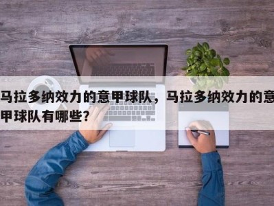 马拉多纳效力的意甲球队，马拉多纳效力的意甲球队有哪些？