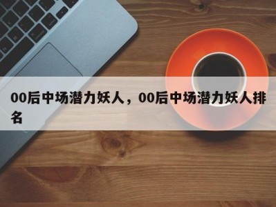 00后中场潜力妖人，00后中场潜力妖人排名