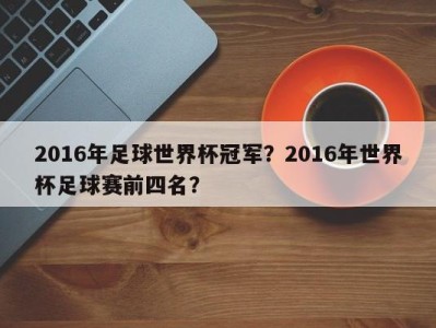 2016年足球世界杯冠军？2016年世界杯足球赛前四名？