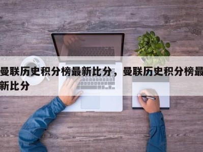 曼联历史积分榜最新比分，曼联历史积分榜最新比分