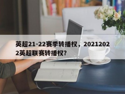 英超21-22赛季转播权，20212022英超联赛转播权？