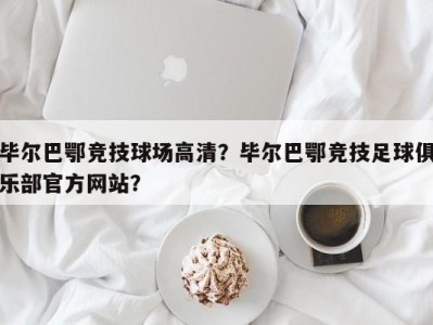 毕尔巴鄂竞技球场高清？毕尔巴鄂竞技足球俱乐部官方网站？