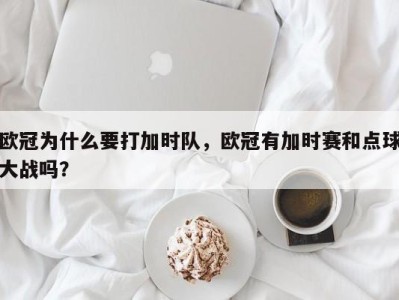 欧冠为什么要打加时队，欧冠有加时赛和点球大战吗？