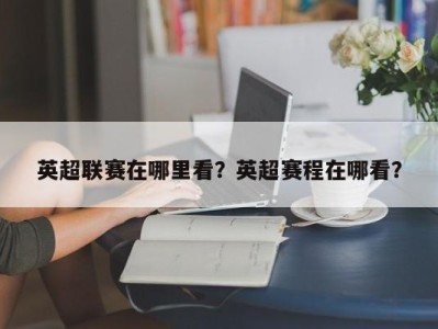 英超联赛在哪里看？英超赛程在哪看？