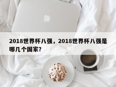 2018世界杯八强，2018世界杯八强是哪几个国家？
