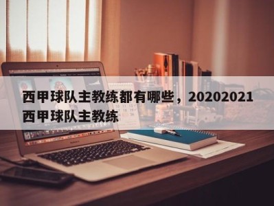 西甲球队主教练都有哪些，20202021西甲球队主教练