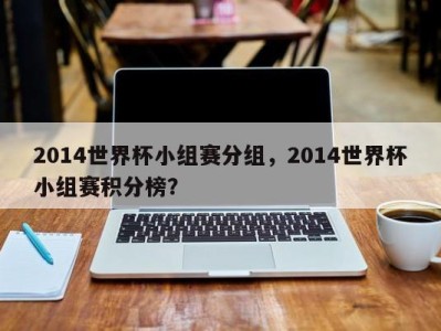 2014世界杯小组赛分组，2014世界杯小组赛积分榜？